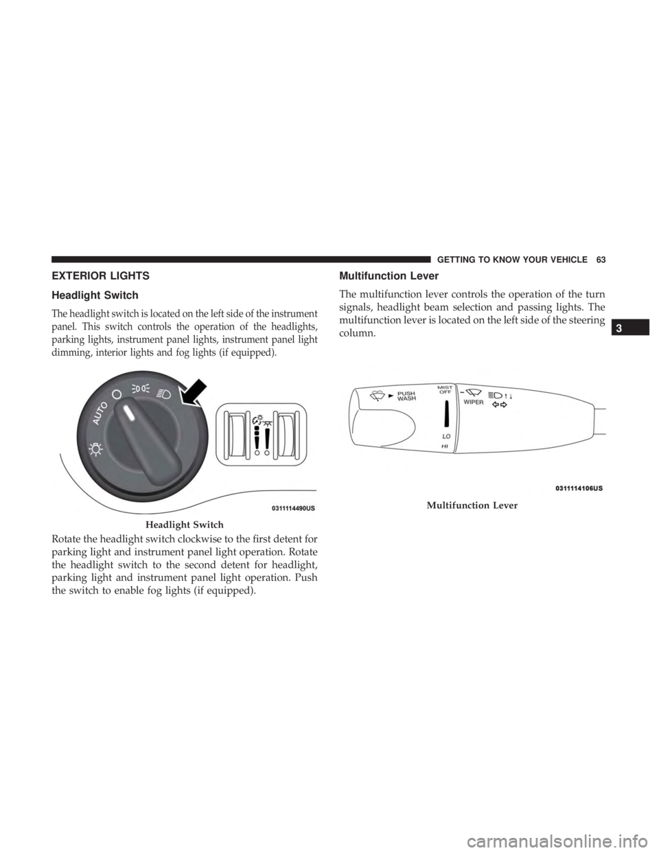 DODGE CHARGER SRT 2019 Repair Manual EXTERIOR LIGHTS
Headlight Switch
The headlight switch is located on the left side of the instrument
panel. This switch controls the operation of the headlights,
parking lights, instrument panel lights DODGE CHARGER SRT 2019 Repair Manual EXTERIOR LIGHTS
Headlight Switch
The headlight switch is located on the left side of the instrument
panel. This switch controls the operation of the headlights,
parking lights, instrument panel lights