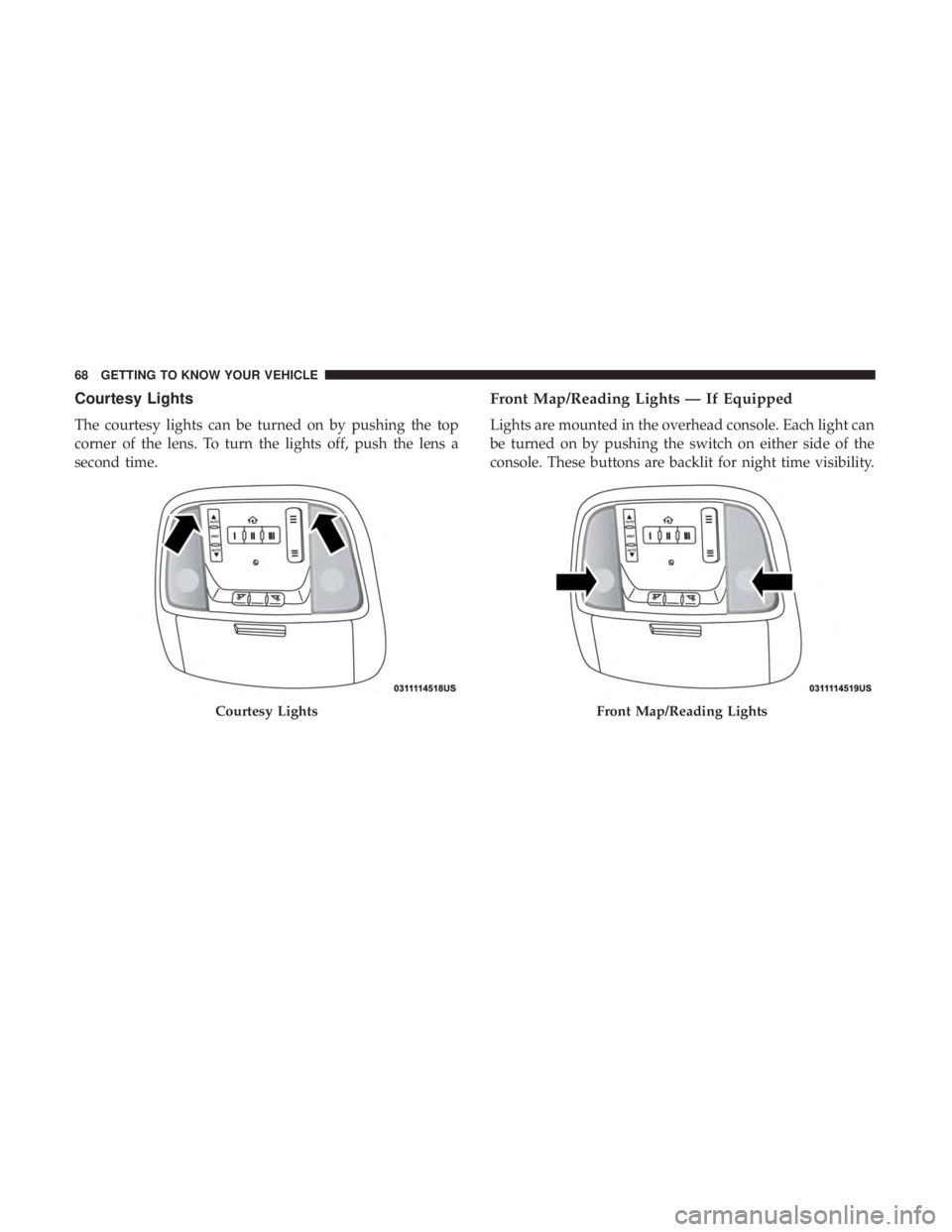 DODGE CHARGER SRT 2019 Repair Manual Courtesy Lights
The courtesy lights can be turned on by pushing the top
corner of the lens. To turn the lights off, push the lens a
second time.
Front Map/Reading Lights — If Equipped
Lights are mou DODGE CHARGER SRT 2019 Repair Manual Courtesy Lights
The courtesy lights can be turned on by pushing the top
corner of the lens. To turn the lights off, push the lens a
second time.
Front Map/Reading Lights — If Equipped
Lights are mou