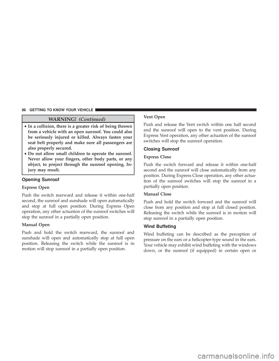 DODGE CHARGER SRT 2019 Manual Online WARNING!(Continued)
•In a collision, there is a greater risk of being thrown
from a vehicle with an open sunroof. You could also
be seriously injured or killed. Always fasten your
seat belt properly