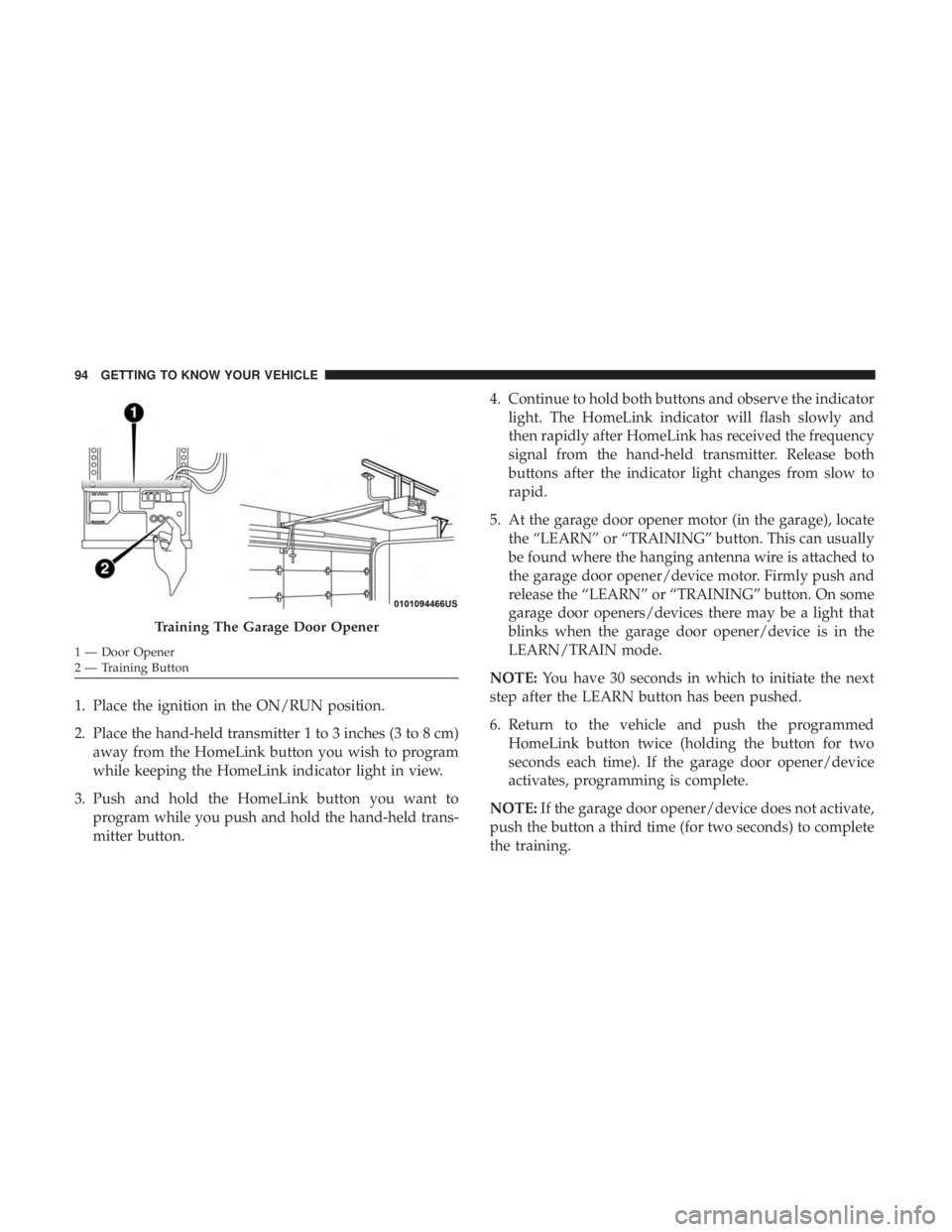 DODGE CHARGER SRT 2019  Owners Manual 1. Place the ignition in the ON/RUN position.
2. Place the hand-held transmitter 1 to 3 inches (3 to 8 cm)away from the HomeLink button you wish to program
while keeping the HomeLink indicator light i