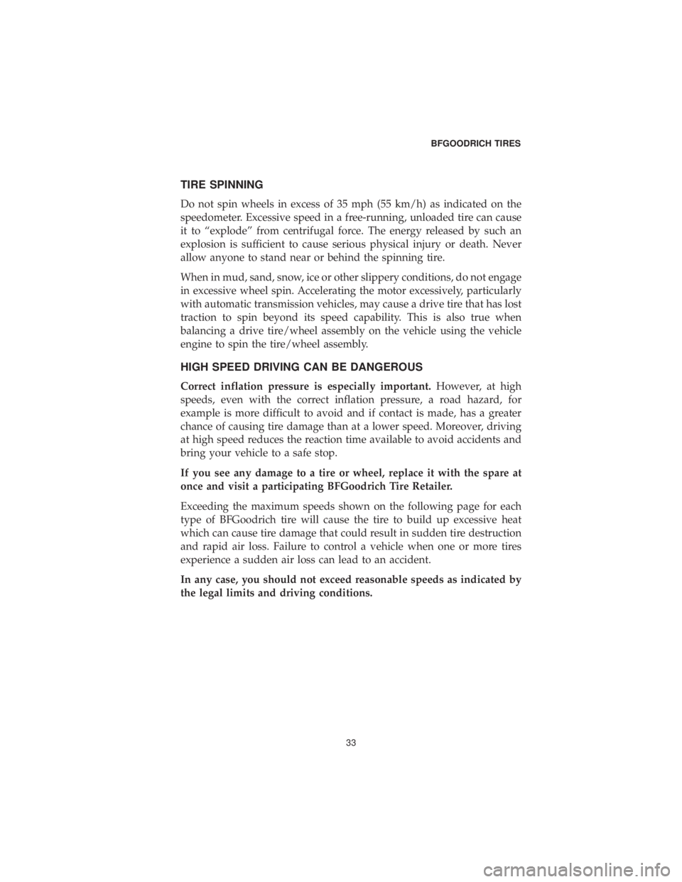 DODGE CHARGER SRT 2019 Vehicle Warranty TIRE SPINNING
Do not spin wheels in excess of 35 mph (55 km/h) as indicated on the
speedometer. Excessive speed in a free-running, unloaded tire can cause
it to “explode” from centrifugal force. T DODGE CHARGER SRT 2019 Vehicle Warranty TIRE SPINNING
Do not spin wheels in excess of 35 mph (55 km/h) as indicated on the
speedometer. Excessive speed in a free-running, unloaded tire can cause
it to “explode” from centrifugal force. T