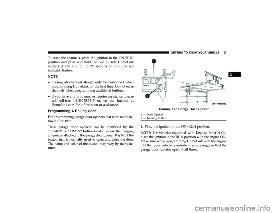 DODGE DURANGO 2019 Owners Manual To erase the channels, place the ignition in the ON/RUN
position and push and hold the two outside HomeLink
buttons (I and III) for up 20 seconds or until the red
indicator flashes.
NOTE:
•Erasing a DODGE DURANGO 2019 Owners Manual To erase the channels, place the ignition in the ON/RUN
position and push and hold the two outside HomeLink
buttons (I and III) for up 20 seconds or until the red
indicator flashes.
NOTE:
•Erasing a