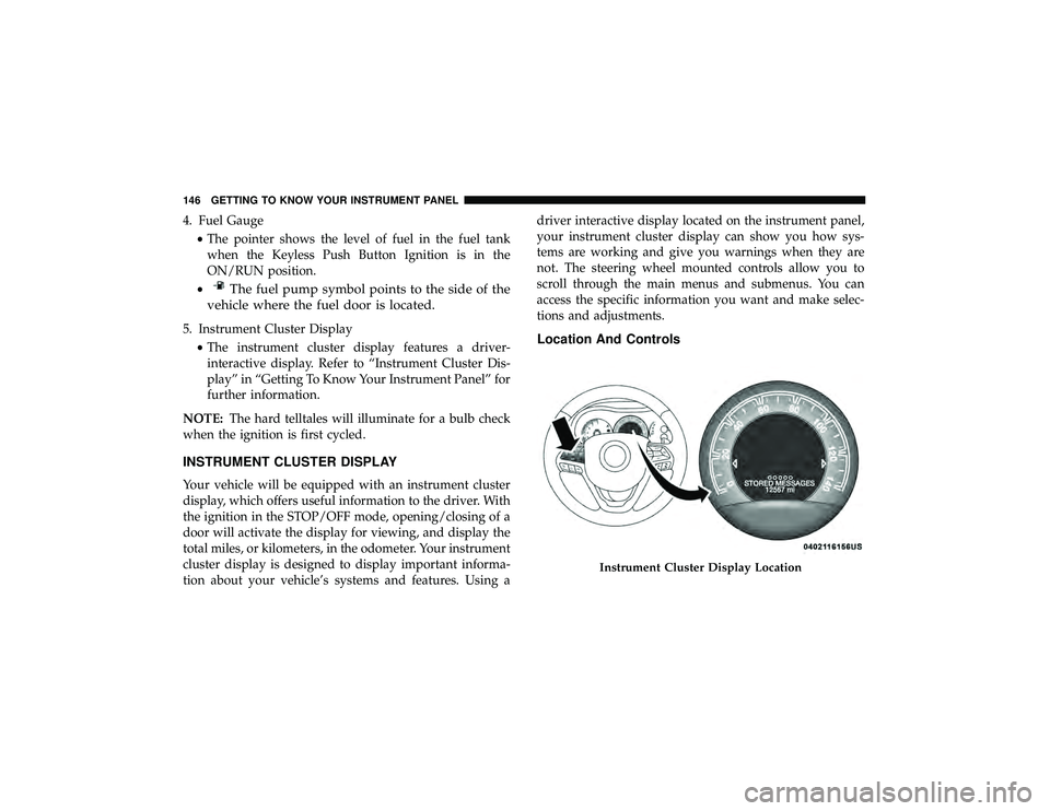 DODGE DURANGO 2019  Owners Manual 4. Fuel Gauge•The pointer shows the level of fuel in the fuel tank
when the Keyless Push Button Ignition is in the
ON/RUN position.
•
The fuel pump symbol points to the side of the
vehicle where t