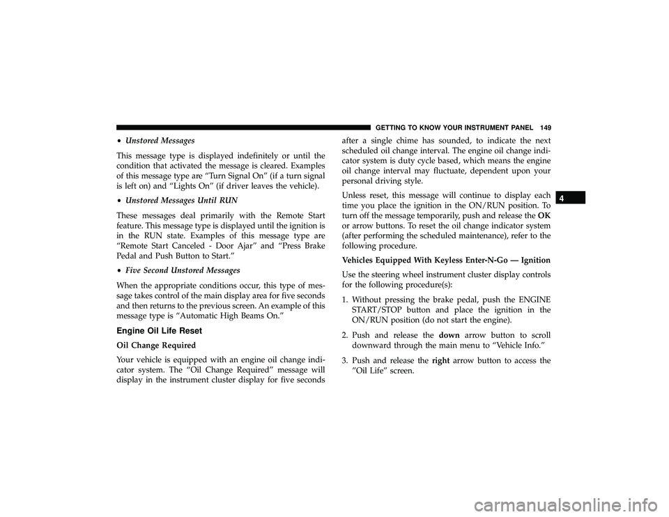 DODGE DURANGO 2019  Owners Manual •Unstored Messages
This message type is displayed indefinitely or until the
condition that activated the message is cleared. Examples
of this message type are “Turn Signal On” (if a turn signal
