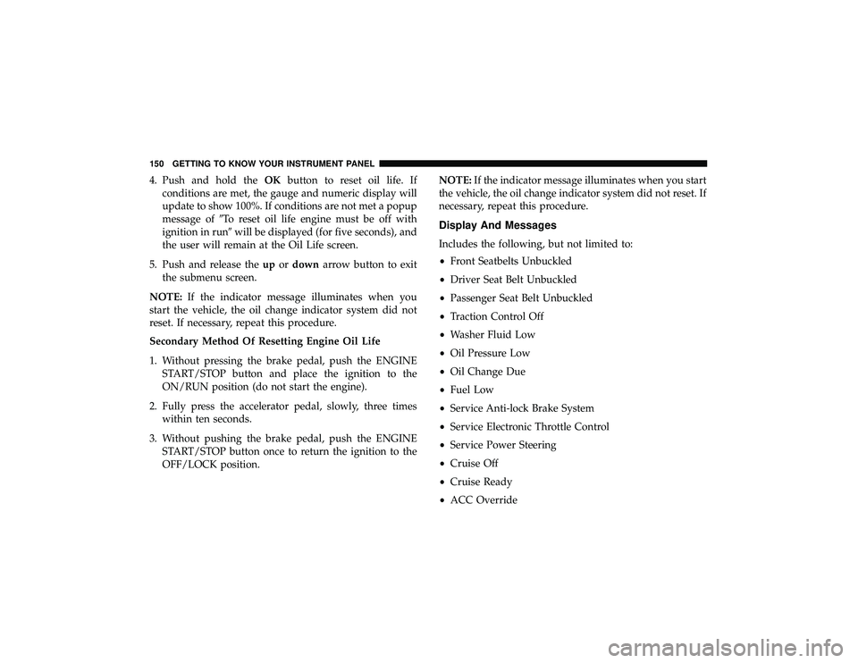 DODGE DURANGO 2019  Owners Manual 4. Push and hold theOKbutton to reset oil life. If
conditions are met, the gauge and numeric display will
update to show 100%. If conditions are not met a popup
message of To reset oil life engine mu