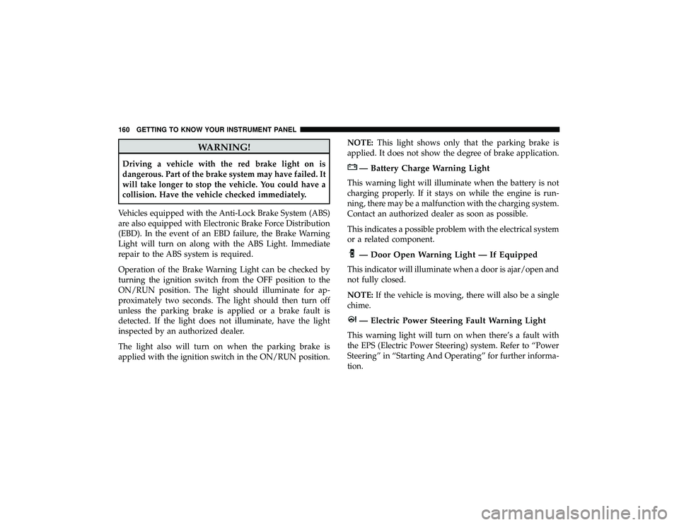 DODGE DURANGO 2019 User Guide WARNING!
Driving a vehicle with the red brake light on is
dangerous. Part of the brake system may have failed. It
will take longer to stop the vehicle. You could have a
collision. Have the vehicle che DODGE DURANGO 2019 User Guide WARNING!
Driving a vehicle with the red brake light on is
dangerous. Part of the brake system may have failed. It
will take longer to stop the vehicle. You could have a
collision. Have the vehicle che