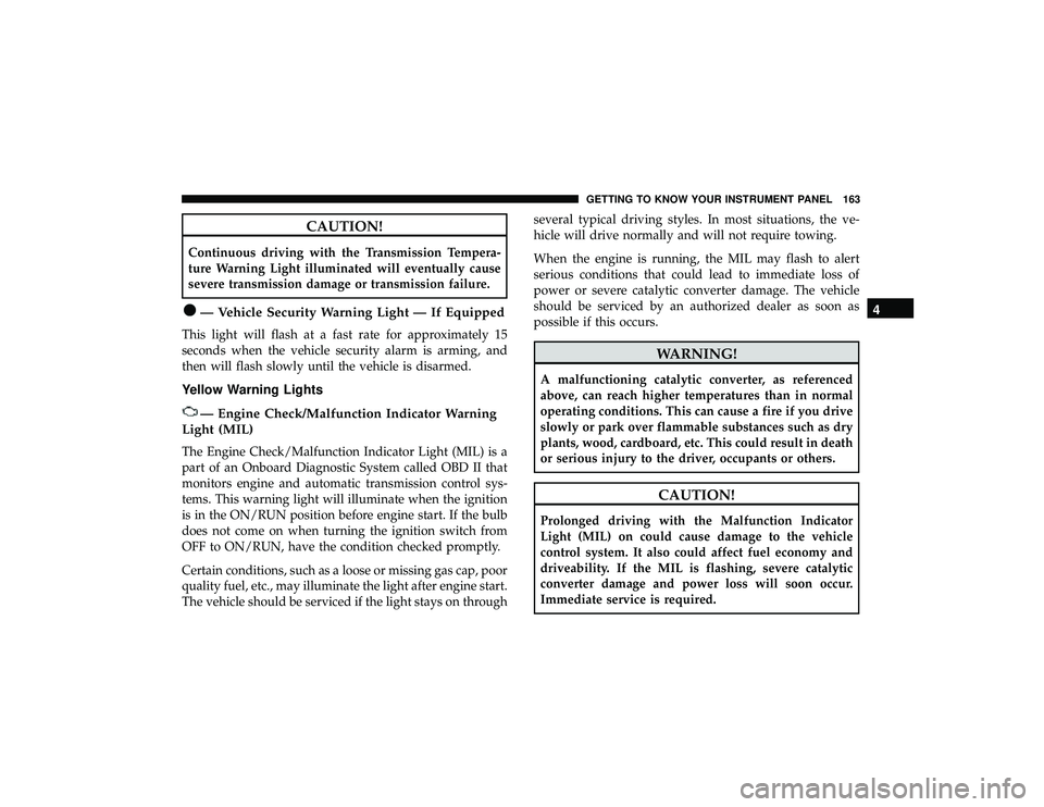 DODGE DURANGO 2019  Owners Manual CAUTION!
Continuous driving with the Transmission Tempera-
ture Warning Light illuminated will eventually cause
severe transmission damage or transmission failure.
— Vehicle Security Warning Light 
