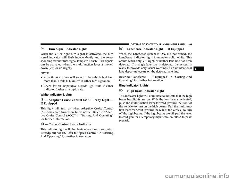 DODGE DURANGO 2019  Owners Manual — Turn Signal Indicator Lights
When the left or right turn signal is activated, the turn
signal indicator will flash independently and the corre-
sponding exterior turn signal lamps will flash. Turn