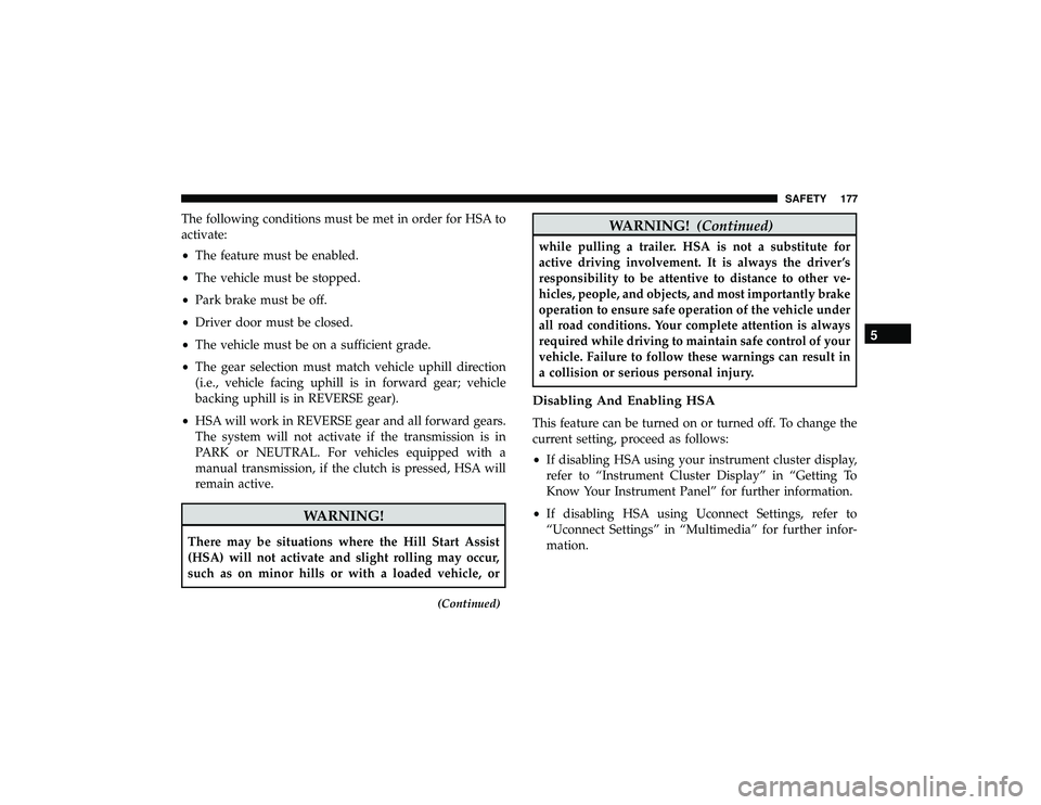 DODGE DURANGO 2019 User Guide The following conditions must be met in order for HSA to
activate:
•The feature must be enabled.
• The vehicle must be stopped.
• Park brake must be off.
• Driver door must be closed.
• The DODGE DURANGO 2019 User Guide The following conditions must be met in order for HSA to
activate:
•The feature must be enabled.
• The vehicle must be stopped.
• Park brake must be off.
• Driver door must be closed.
• The