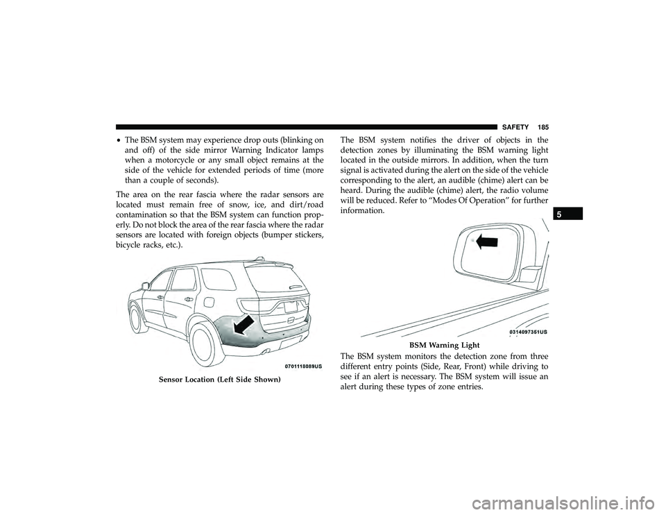DODGE DURANGO 2019 Owners Manual •The BSM system may experience drop outs (blinking on
and off) of the side mirror Warning Indicator lamps
when a motorcycle or any small object remains at the
side of the vehicle for extended period DODGE DURANGO 2019 Owners Manual •The BSM system may experience drop outs (blinking on
and off) of the side mirror Warning Indicator lamps
when a motorcycle or any small object remains at the
side of the vehicle for extended period