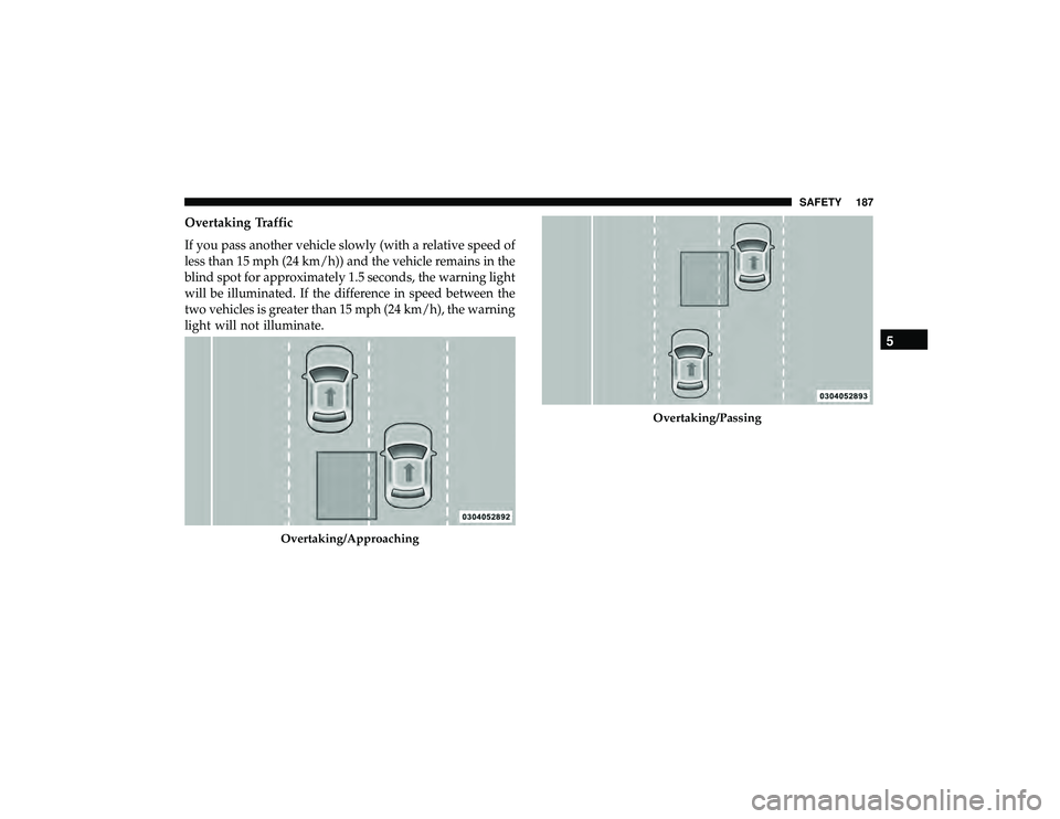 DODGE DURANGO 2019  Owners Manual Overtaking Traffic
If you pass another vehicle slowly (with a relative speed of
less than 15 mph (24 km/h)) and the vehicle remains in the
blind spot for approximately 1.5 seconds, the warning light
w