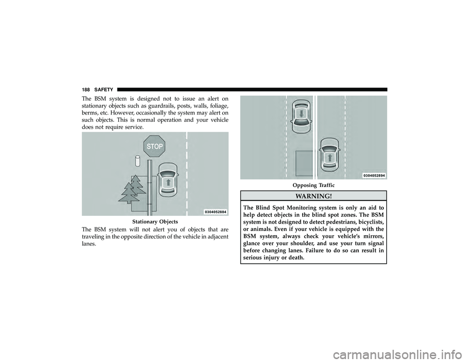 DODGE DURANGO 2019  Owners Manual The BSM system is designed not to issue an alert on
stationary objects such as guardrails, posts, walls, foliage,
berms, etc. However, occasionally the system may alert on
such objects. This is normal