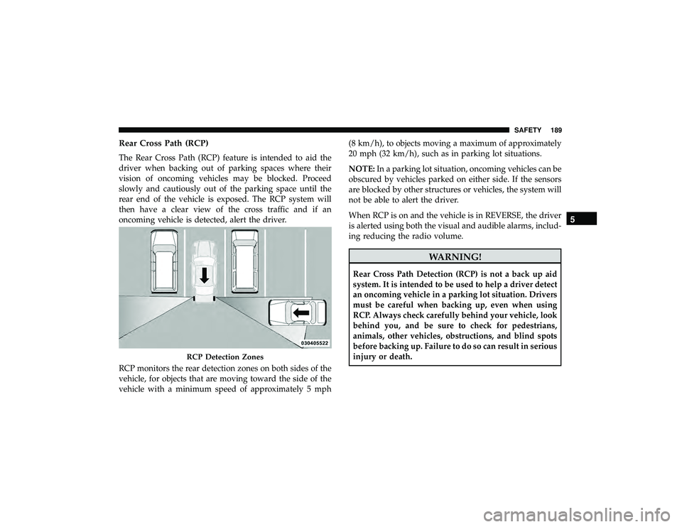 DODGE DURANGO 2019 Owners Manual Rear Cross Path (RCP)
The Rear Cross Path (RCP) feature is intended to aid the
driver when backing out of parking spaces where their
vision of oncoming vehicles may be blocked. Proceed
slowly and caut DODGE DURANGO 2019 Owners Manual Rear Cross Path (RCP)
The Rear Cross Path (RCP) feature is intended to aid the
driver when backing out of parking spaces where their
vision of oncoming vehicles may be blocked. Proceed
slowly and caut