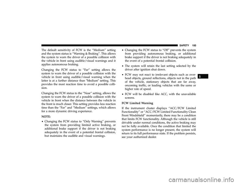 DODGE DURANGO 2019 Owners Guide The default sensitivity of FCW is the “Medium” setting
and the system status is “Warning & Braking”. This allows
the system to warn the driver of a possible collision with
the vehicle in front DODGE DURANGO 2019 Owners Guide The default sensitivity of FCW is the “Medium” setting
and the system status is “Warning & Braking”. This allows
the system to warn the driver of a possible collision with
the vehicle in front