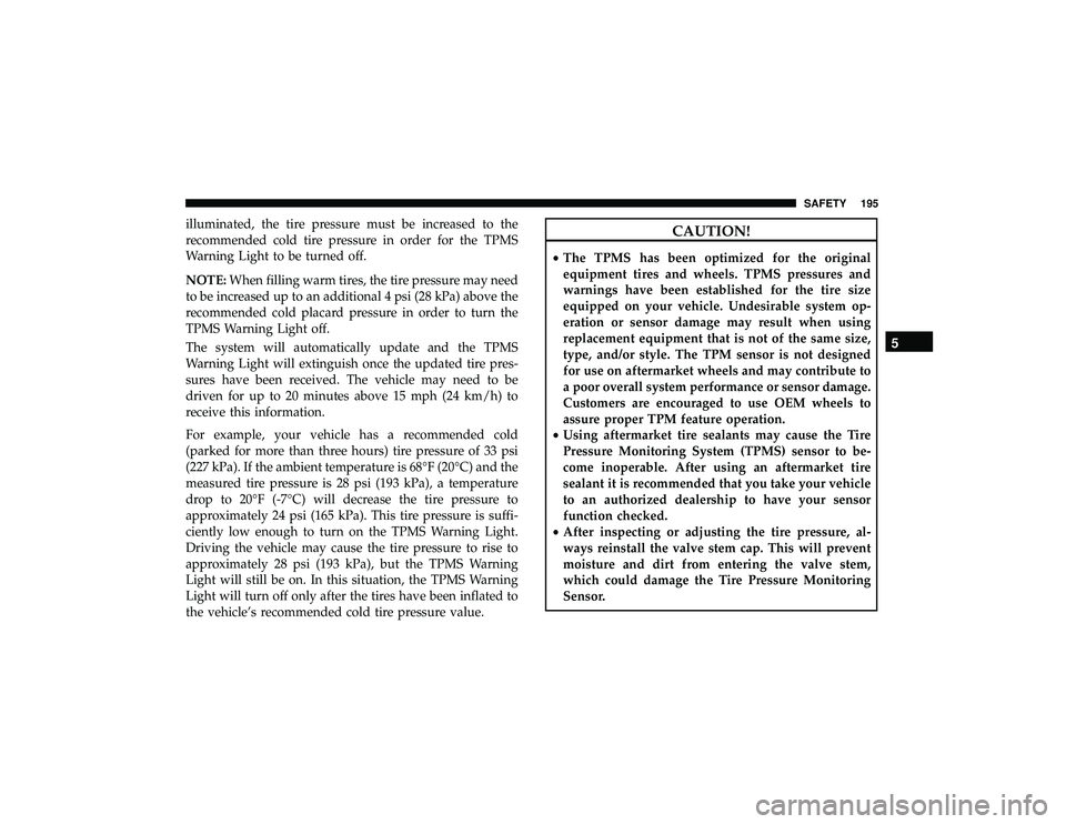 DODGE DURANGO 2019 Owners Manual illuminated, the tire pressure must be increased to the
recommended cold tire pressure in order for the TPMS
Warning Light to be turned off.
NOTE:When filling warm tires, the tire pressure may need
to DODGE DURANGO 2019 Owners Manual illuminated, the tire pressure must be increased to the
recommended cold tire pressure in order for the TPMS
Warning Light to be turned off.
NOTE:When filling warm tires, the tire pressure may need
to