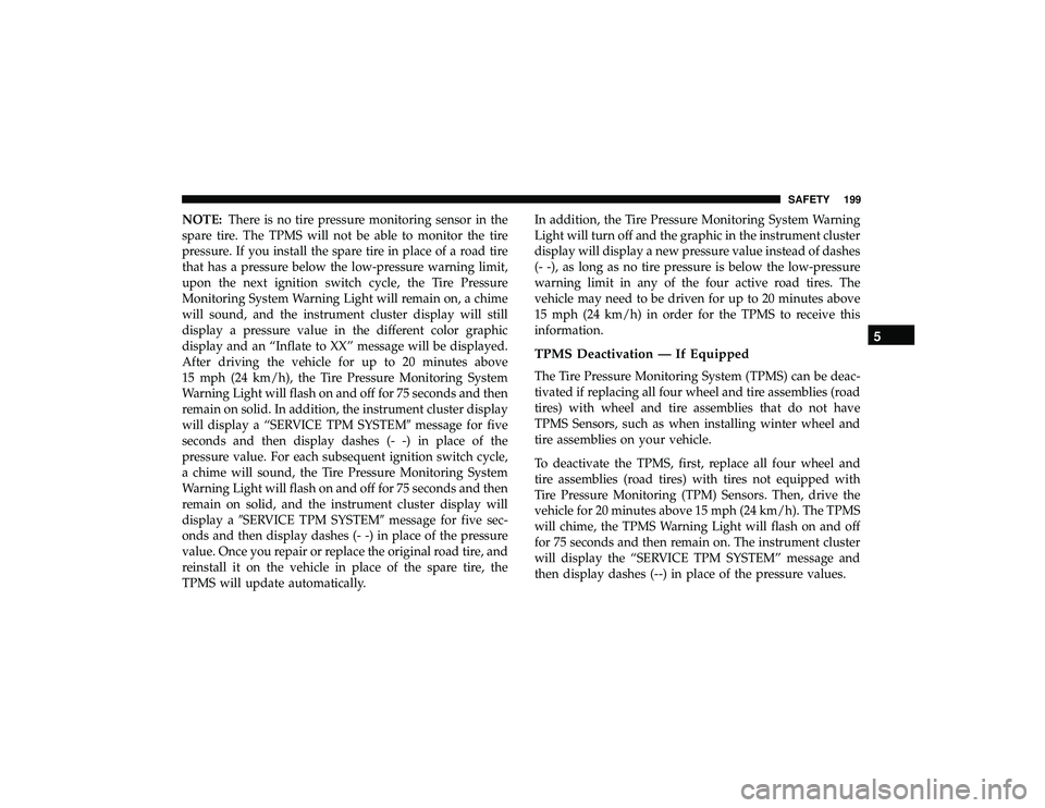 DODGE DURANGO 2019 User Guide NOTE:There is no tire pressure monitoring sensor in the
spare tire. The TPMS will not be able to monitor the tire
pressure. If you install the spare tire in place of a road tire
that has a pressure be DODGE DURANGO 2019 User Guide NOTE:There is no tire pressure monitoring sensor in the
spare tire. The TPMS will not be able to monitor the tire
pressure. If you install the spare tire in place of a road tire
that has a pressure be