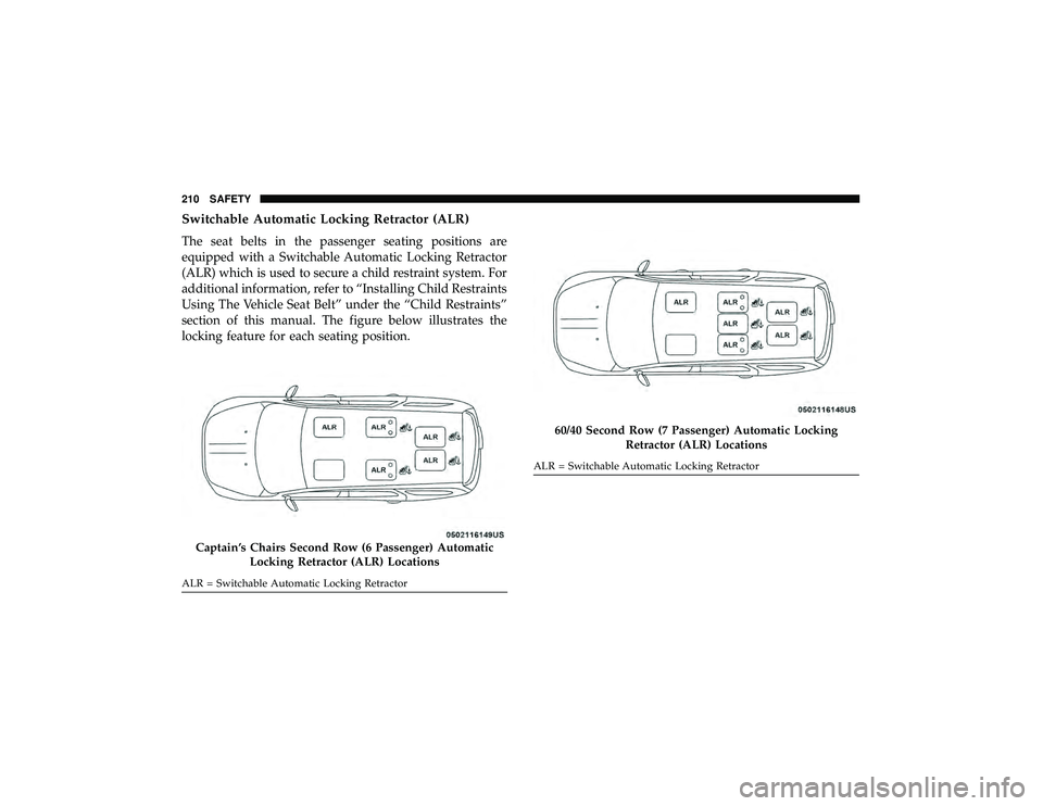 DODGE DURANGO 2019 Owners Manual Switchable Automatic Locking Retractor (ALR)
The seat belts in the passenger seating positions are
equipped with a Switchable Automatic Locking Retractor
(ALR) which is used to secure a child restrain DODGE DURANGO 2019 Owners Manual Switchable Automatic Locking Retractor (ALR)
The seat belts in the passenger seating positions are
equipped with a Switchable Automatic Locking Retractor
(ALR) which is used to secure a child restrain