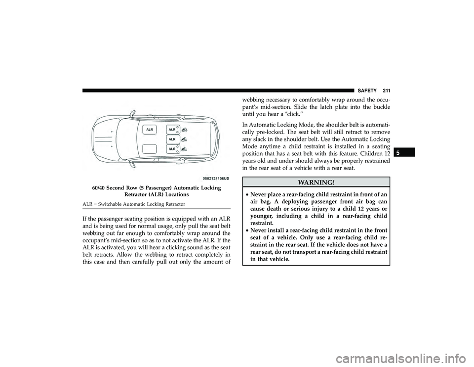 DODGE DURANGO 2019 Owners Manual If the passenger seating position is equipped with an ALR
and is being used for normal usage, only pull the seat belt
webbing out far enough to comfortably wrap around the
occupant’s mid-section so DODGE DURANGO 2019 Owners Manual If the passenger seating position is equipped with an ALR
and is being used for normal usage, only pull the seat belt
webbing out far enough to comfortably wrap around the
occupant’s mid-section so