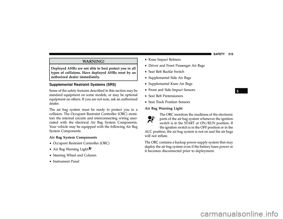 DODGE DURANGO 2019 User Guide WARNING!
Deployed AHRs are not able to best protect you in all
types of collisions. Have deployed AHRs reset by an
authorized dealer immediately.
Supplemental Restraint Systems (SRS)
Some of the safet DODGE DURANGO 2019 User Guide WARNING!
Deployed AHRs are not able to best protect you in all
types of collisions. Have deployed AHRs reset by an
authorized dealer immediately.
Supplemental Restraint Systems (SRS)
Some of the safet