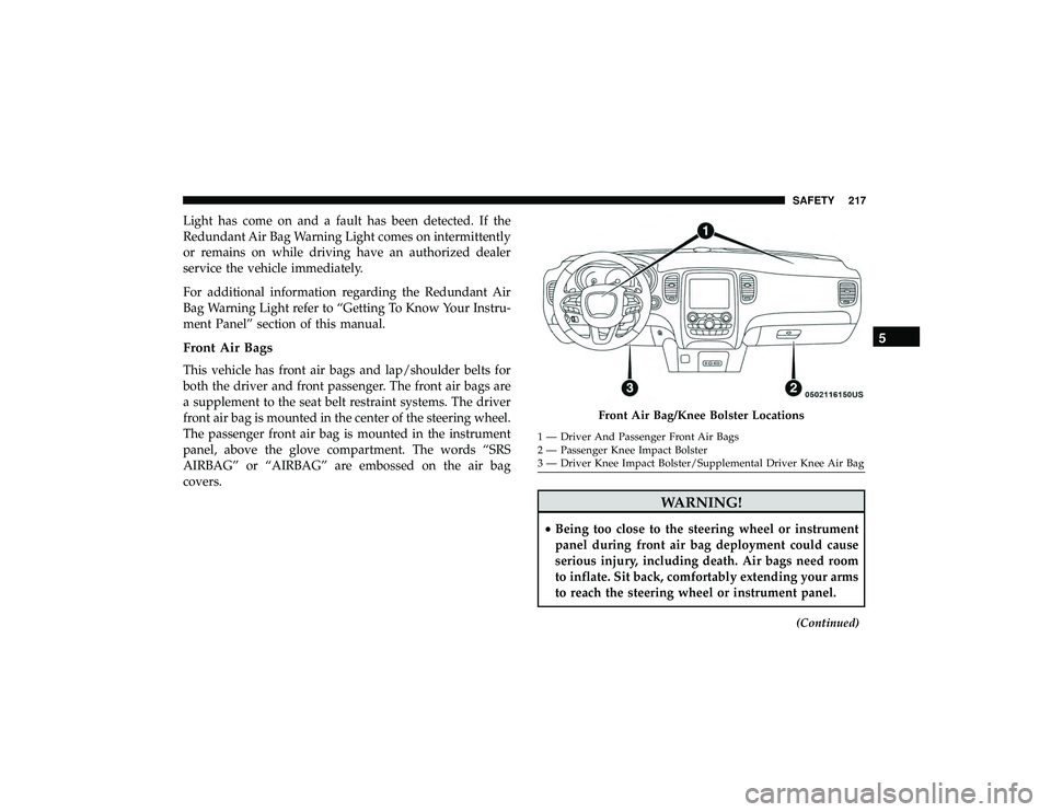 DODGE DURANGO 2019 Owners Manual Light has come on and a fault has been detected. If the
Redundant Air Bag Warning Light comes on intermittently
or remains on while driving have an authorized dealer
service the vehicle immediately.
F DODGE DURANGO 2019 Owners Manual Light has come on and a fault has been detected. If the
Redundant Air Bag Warning Light comes on intermittently
or remains on while driving have an authorized dealer
service the vehicle immediately.
F