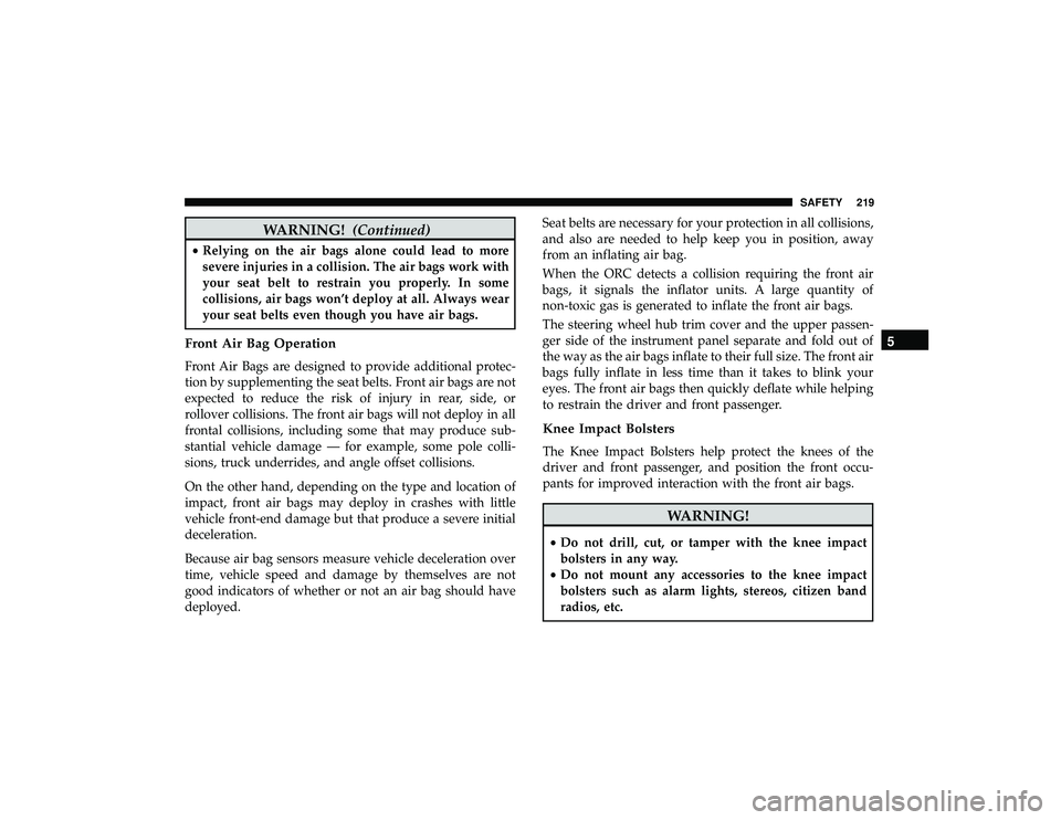 DODGE DURANGO 2019 User Guide WARNING!(Continued)
•Relying on the air bags alone could lead to more
severe injuries in a collision. The air bags work with
your seat belt to restrain you properly. In some
collisions, air bags won DODGE DURANGO 2019 User Guide WARNING!(Continued)
•Relying on the air bags alone could lead to more
severe injuries in a collision. The air bags work with
your seat belt to restrain you properly. In some
collisions, air bags won
