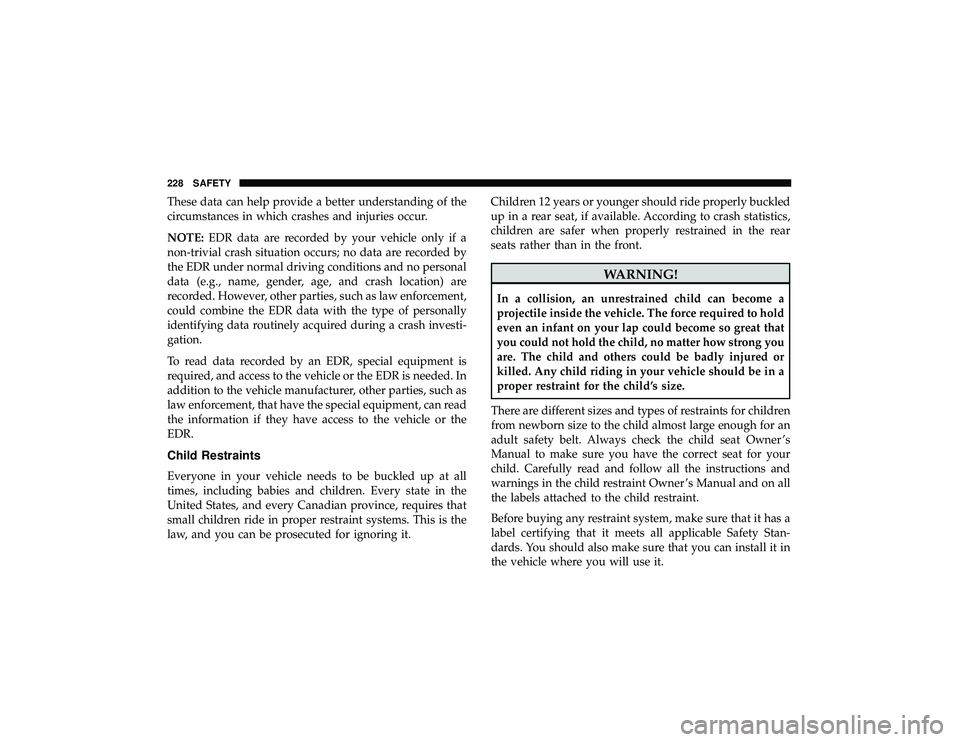 DODGE DURANGO 2019  Owners Manual These data can help provide a better understanding of the
circumstances in which crashes and injuries occur.
NOTE:EDR data are recorded by your vehicle only if a
non-trivial crash situation occurs; no