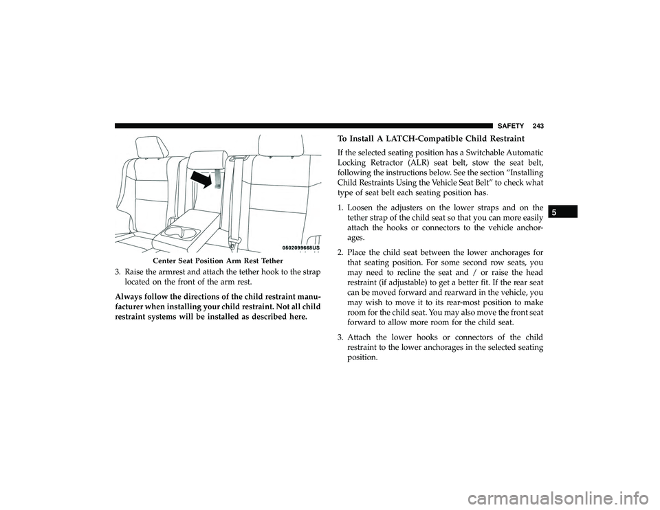 DODGE DURANGO 2019  Owners Manual 3. Raise the armrest and attach the tether hook to the straplocated on the front of the arm rest.
Always follow the directions of the child restraint manu-
facturer when installing your child restrain