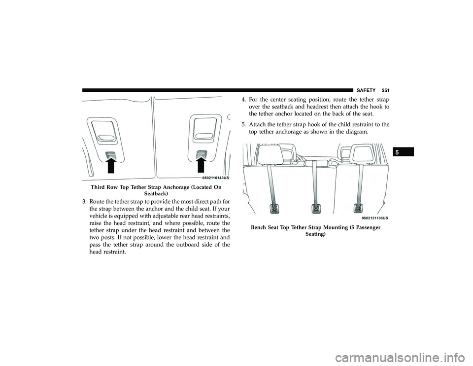 DODGE DURANGO 2019  Owners Manual 3. Route the tether strap to provide the most direct path forthe strap between the anchor and the child seat. If your
vehicle is equipped with adjustable rear head restraints,
raise the head restraint