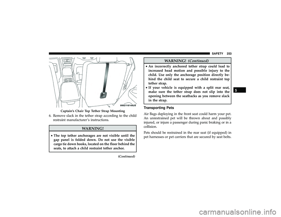 DODGE DURANGO 2019  Owners Manual 6. Remove slack in the tether strap according to the childrestraint manufacturer ’s instructions.
WARNING!
•The top tether anchorages are not visible until the
gap panel is folded down. Do not use