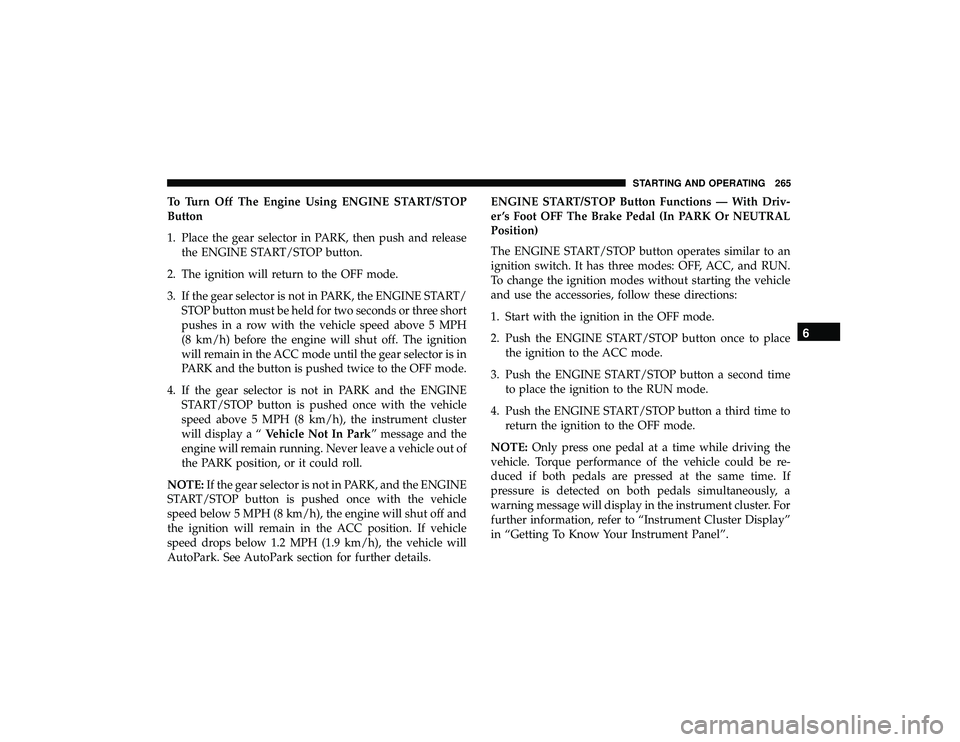 DODGE DURANGO 2019 Owners Manual To Turn Off The Engine Using ENGINE START/STOP
Button
1. Place the gear selector in PARK, then push and releasethe ENGINE START/STOP button.
2. The ignition will return to the OFF mode.
3. If the gear