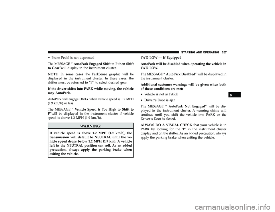 DODGE DURANGO 2019  Owners Manual •Brake Pedal is not depressed
The MESSAGE “ AutoPark Engaged Shift to P then Shift
to Gear”will display in the instrument cluster.
NOTE: In some cases the ParkSense graphic will be
displayed in 