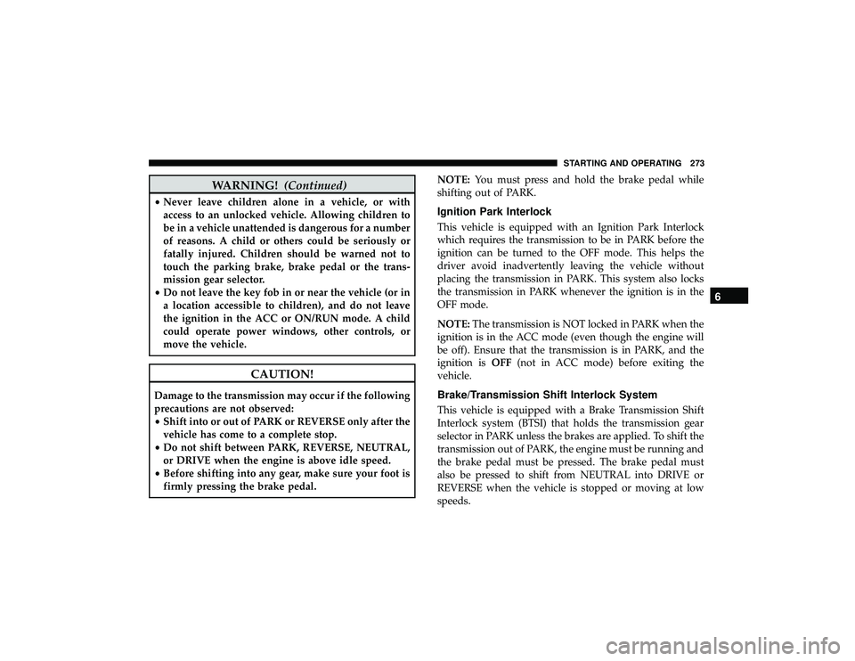 DODGE DURANGO 2019 Owners Manual WARNING!(Continued)
•Never leave children alone in a vehicle, or with
access to an unlocked vehicle. Allowing children to
be in a vehicle unattended is dangerous for a number
of reasons. A child or 