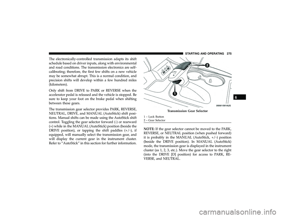 DODGE DURANGO 2019 Owners Manual The electronically-controlled transmission adapts its shift
schedule based on driver inputs, along with environmental
and road conditions. The transmission electronics are self-
calibrating; therefore