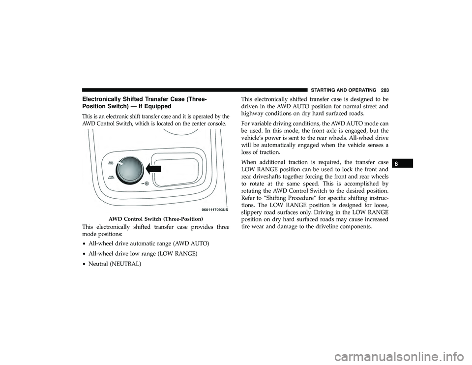 DODGE DURANGO 2019  Owners Manual Electronically Shifted Transfer Case (Three-
Position Switch) — If Equipped
This is an electronic shift transfer case and it is operated by the
AWD Control Switch, which is located on the center con
