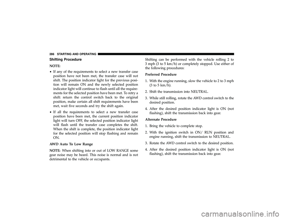 DODGE DURANGO 2019 Owners Guide Shifting Procedure
NOTE:
•If any of the requirements to select a new transfer case
position have not been met, the transfer case will not
shift. The position indicator light for the previous posi-
t DODGE DURANGO 2019 Owners Guide Shifting Procedure
NOTE:
•If any of the requirements to select a new transfer case
position have not been met, the transfer case will not
shift. The position indicator light for the previous posi-
t