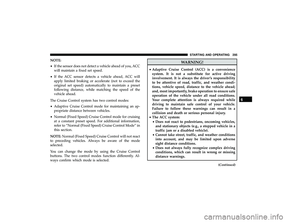 DODGE DURANGO 2019 Service Manual NOTE:
•If the sensor does not detect a vehicle ahead of you, ACC
will maintain a fixed set speed.
• If the ACC sensor detects a vehicle ahead, ACC will
apply limited braking or accelerate (not to 