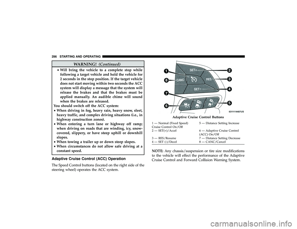 DODGE DURANGO 2019 Service Manual WARNING!(Continued)
•Will bring the vehicle to a complete stop while
following a target vehicle and hold the vehicle for
2 seconds in the stop position. If the target vehicle
does not start moving w