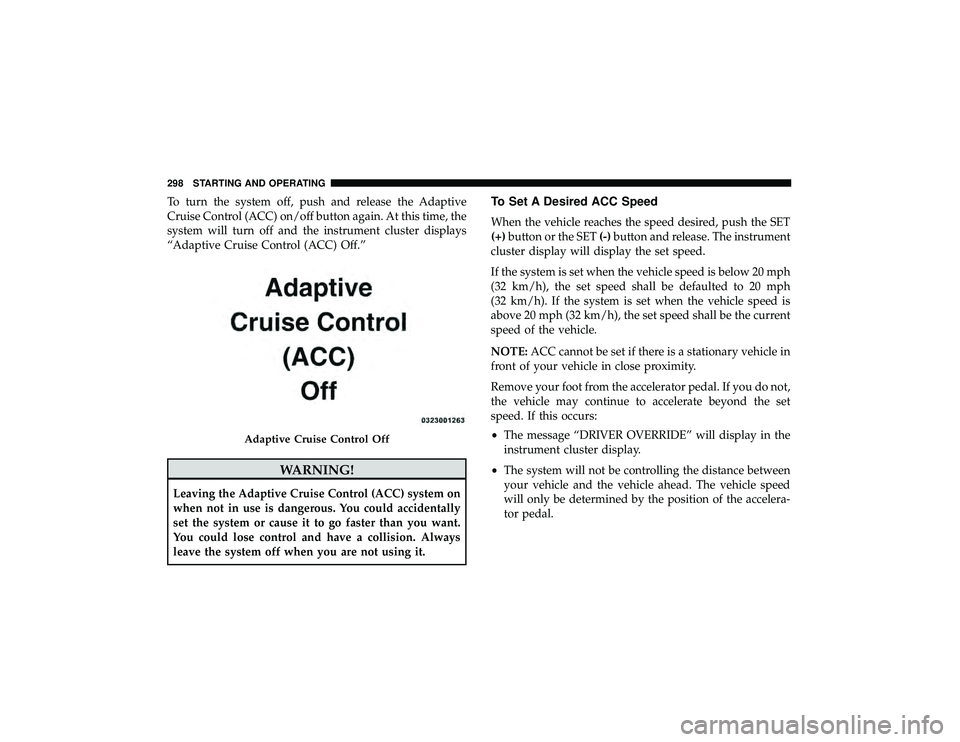 DODGE DURANGO 2019 Repair Manual To turn the system off, push and release the Adaptive
Cruise Control (ACC) on/off button again. At this time, the
system will turn off and the instrument cluster displays
“Adaptive Cruise Control (A