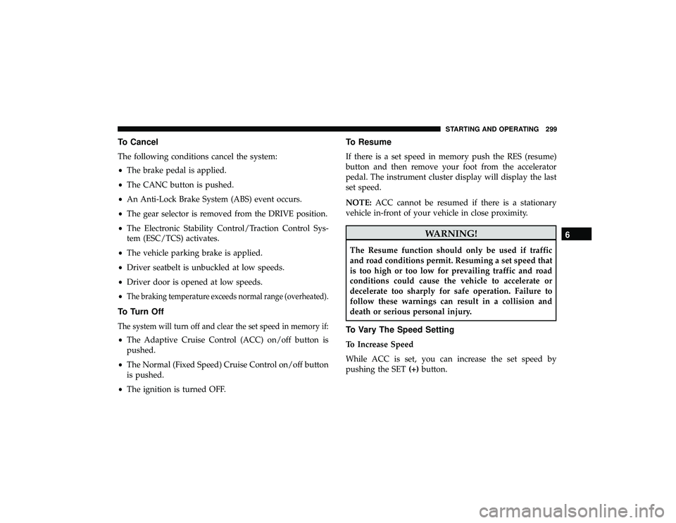 DODGE DURANGO 2019 Repair Manual To Cancel
The following conditions cancel the system:
•The brake pedal is applied.
• The CANC button is pushed.
• An Anti-Lock Brake System (ABS) event occurs.
• The gear selector is removed f