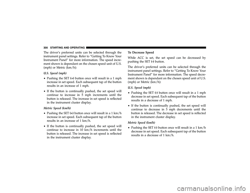 DODGE DURANGO 2019 Repair Manual The driver’s preferred units can be selected through the
instrument panel settings. Refer to “Getting To Know Your
Instrument Panel” for more information. The speed incre-
ment shown is dependan