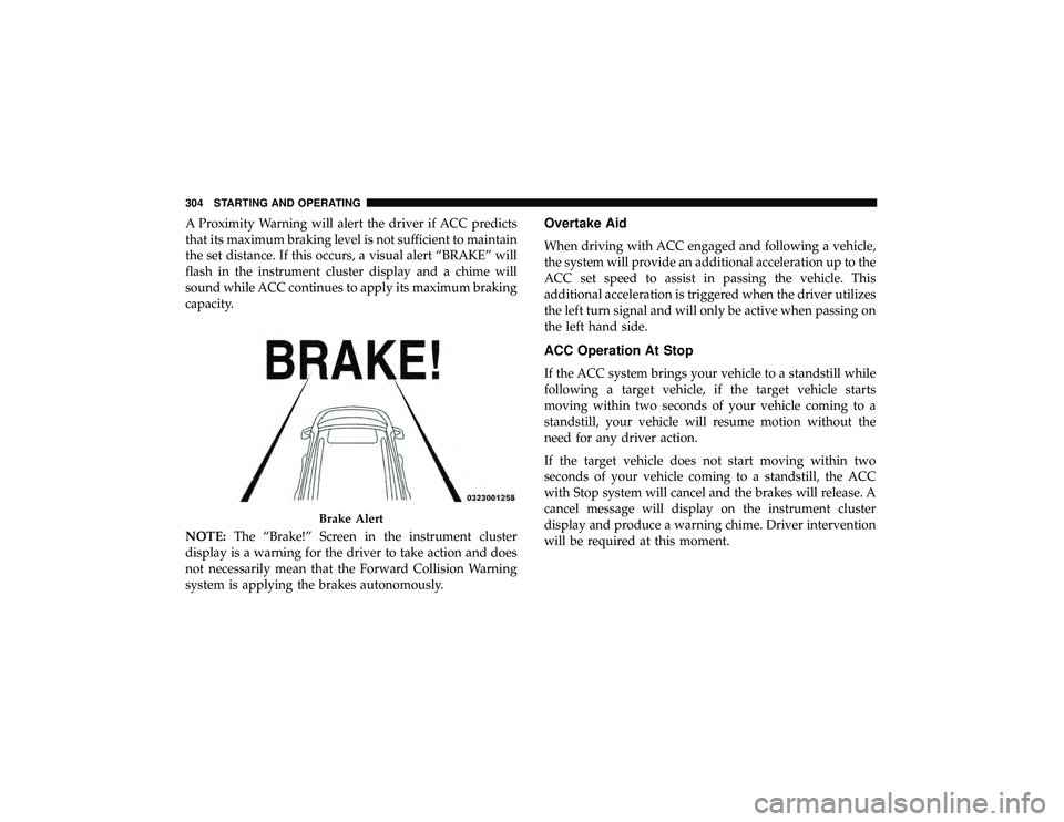 DODGE DURANGO 2019 Service Manual A Proximity Warning will alert the driver if ACC predicts
that its maximum braking level is not sufficient to maintain
the set distance. If this occurs, a visual alert “BRAKE” will
flash in the in