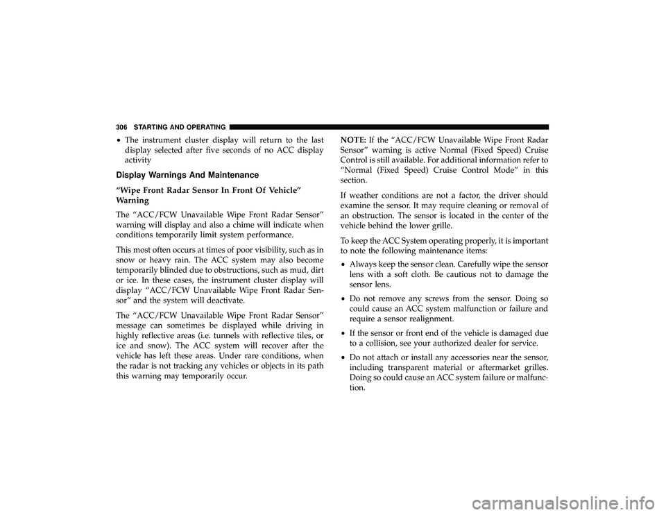 DODGE DURANGO 2019 Owners Manual •The instrument cluster display will return to the last
display selected after five seconds of no ACC display
activity
Display Warnings And Maintenance
“Wipe Front Radar Sensor In Front Of Vehicle