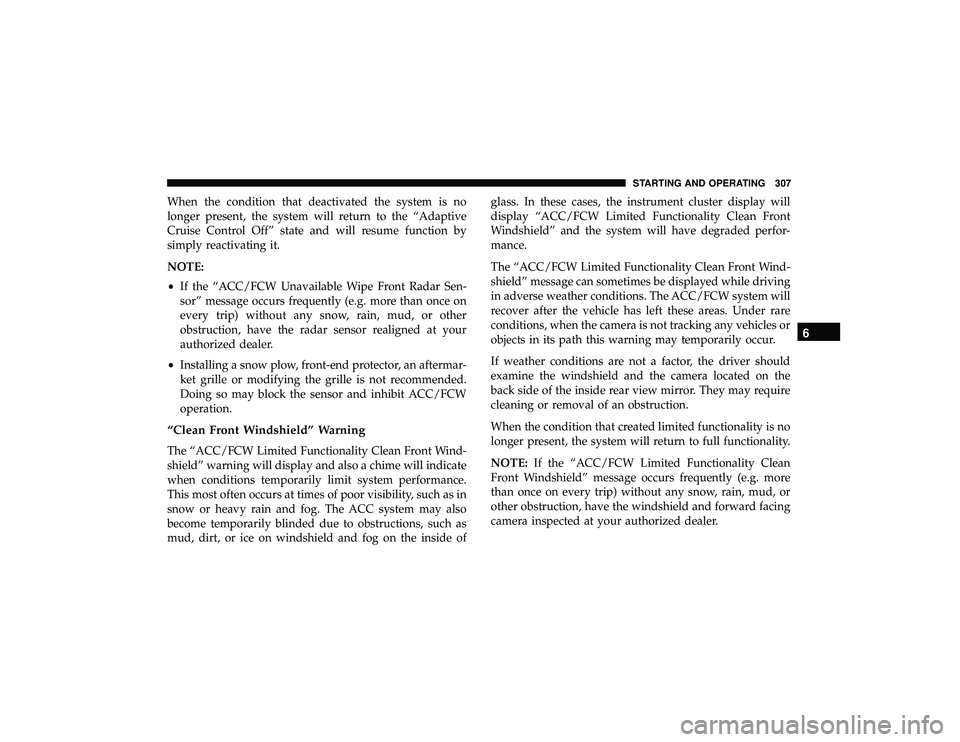 DODGE DURANGO 2019 Owners Manual When the condition that deactivated the system is no
longer present, the system will return to the “Adaptive
Cruise Control Off” state and will resume function by
simply reactivating it.
NOTE:
•
