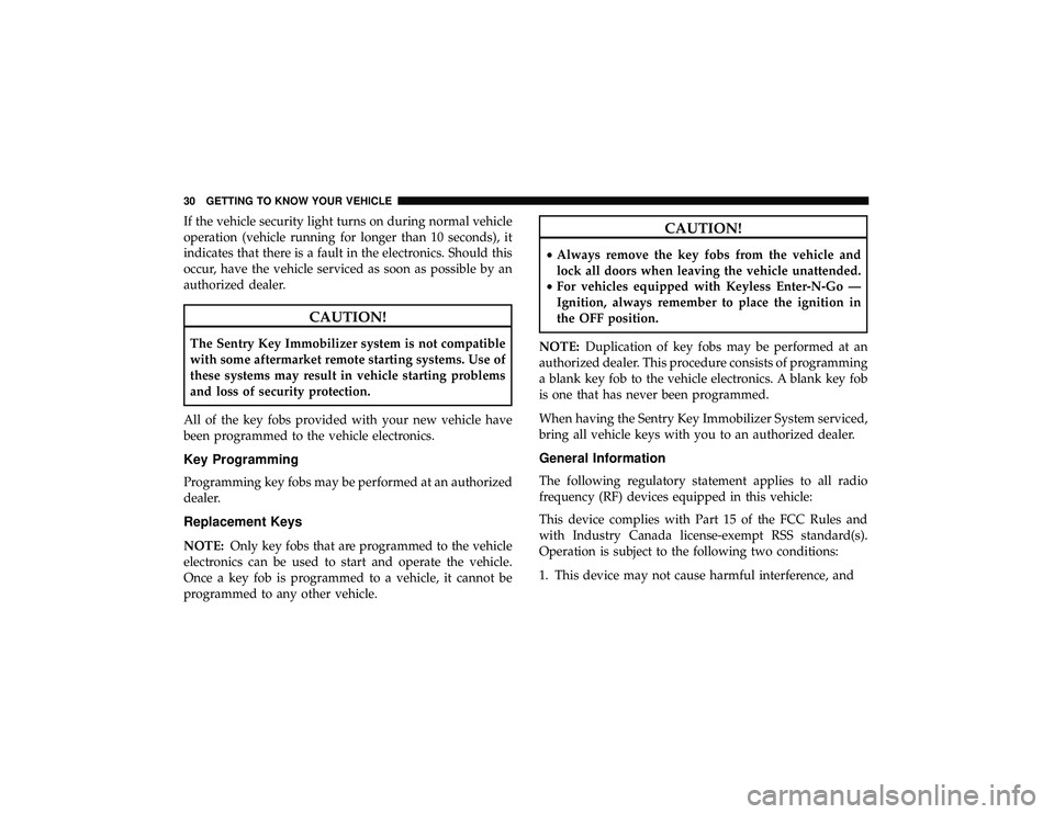 DODGE DURANGO 2019  Owners Manual If the vehicle security light turns on during normal vehicle
operation (vehicle running for longer than 10 seconds), it
indicates that there is a fault in the electronics. Should this
occur, have the 