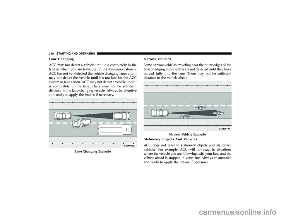 DODGE DURANGO 2019 Service Manual Lane Changing
ACC may not detect a vehicle until it is completely in the
lane in which you are traveling. In the illustration shown,
ACC has not yet detected the vehicle changing lanes and it
may not 