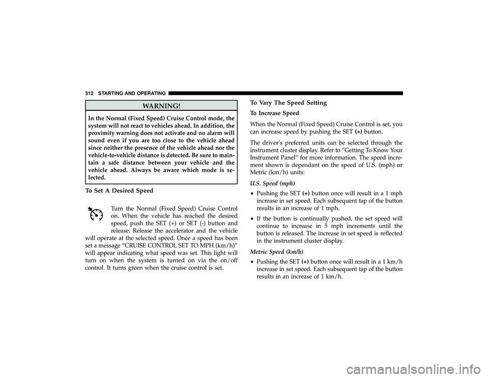 DODGE DURANGO 2019 Manual PDF WARNING!
In the Normal (Fixed Speed) Cruise Control mode, the
system will not react to vehicles ahead. In addition, the
proximity warning does not activate and no alarm will
sound even if you are too 