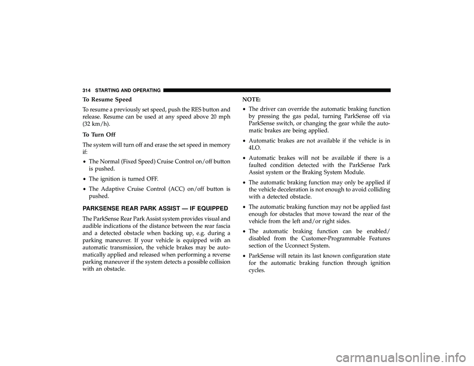 DODGE DURANGO 2019  Owners Manual To Resume Speed
To resume a previously set speed, push the RES button and
release. Resume can be used at any speed above 20 mph
(32 km/h).
To Turn Off
The system will turn off and erase the set speed 