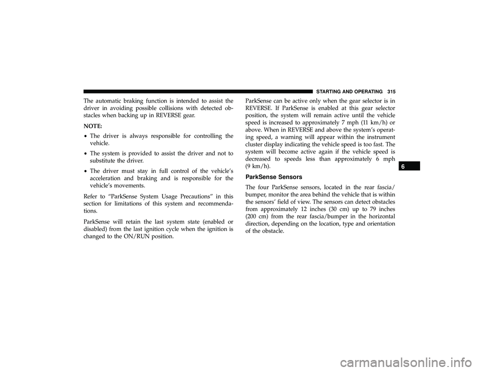 DODGE DURANGO 2019 Owners Manual The automatic braking function is intended to assist the
driver in avoiding possible collisions with detected ob-
stacles when backing up in REVERSE gear.
NOTE:
•The driver is always responsible for