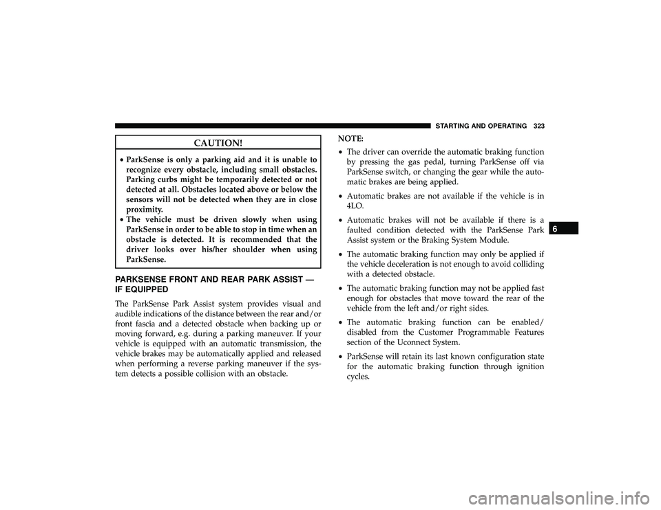 DODGE DURANGO 2019 Service Manual CAUTION!
•ParkSense is only a parking aid and it is unable to
recognize every obstacle, including small obstacles.
Parking curbs might be temporarily detected or not
detected at all. Obstacles locat
