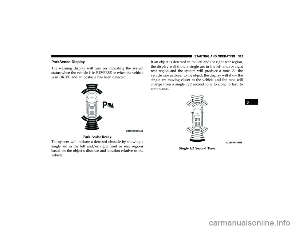 DODGE DURANGO 2019 Manual Online ParkSense Display
The warning display will turn on indicating the system
status when the vehicle is in REVERSE or when the vehicle
is in DRIVE and an obstacle has been detected.
The system will indica